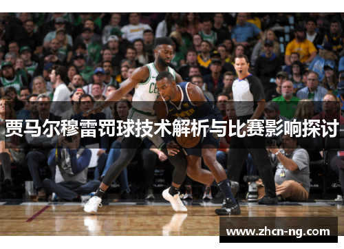 贾马尔穆雷罚球技术解析与比赛影响探讨