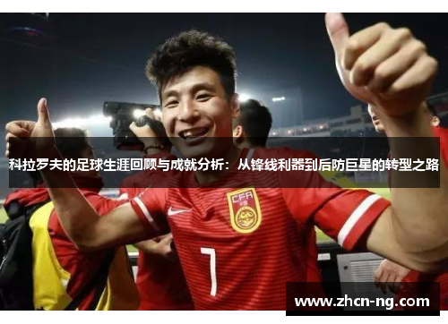 科拉罗夫的足球生涯回顾与成就分析：从锋线利器到后防巨星的转型之路