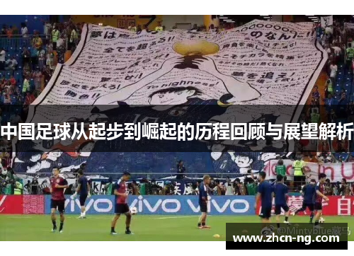 中国足球从起步到崛起的历程回顾与展望解析