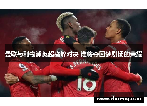 曼联与利物浦英超巅峰对决 谁将夺回梦剧场的荣耀