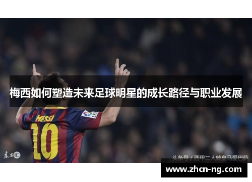 梅西如何塑造未来足球明星的成长路径与职业发展