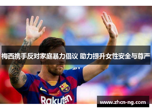 梅西携手反对家庭暴力倡议 助力提升女性安全与尊严