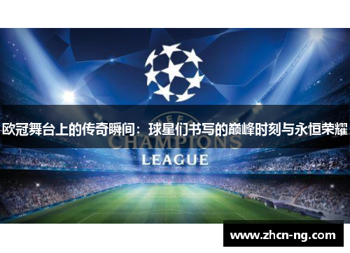 欧冠舞台上的传奇瞬间：球星们书写的巅峰时刻与永恒荣耀