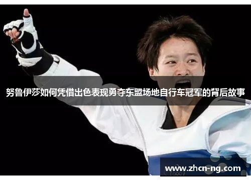 努鲁伊莎如何凭借出色表现勇夺东盟场地自行车冠军的背后故事