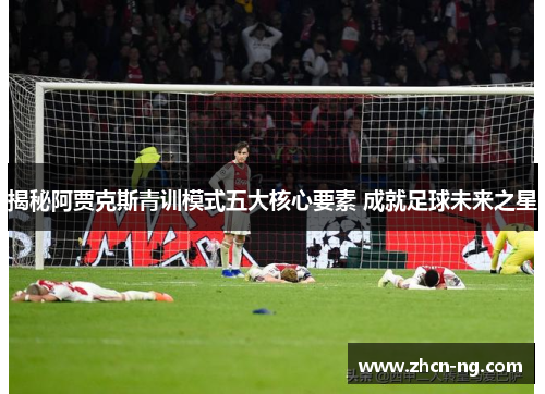 揭秘阿贾克斯青训模式五大核心要素 成就足球未来之星