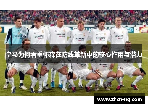 皇马为何看重怀森在防线革新中的核心作用与潜力