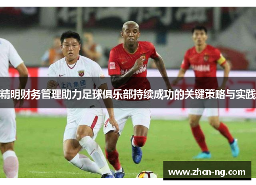 精明财务管理助力足球俱乐部持续成功的关键策略与实践