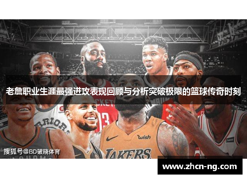 老詹职业生涯最强进攻表现回顾与分析突破极限的篮球传奇时刻