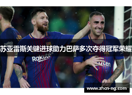 苏亚雷斯关键进球助力巴萨多次夺得冠军荣耀