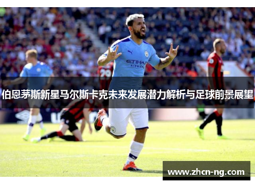 伯恩茅斯新星马尔斯卡克未来发展潜力解析与足球前景展望