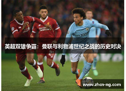 英超双雄争霸：曼联与利物浦世纪之战的历史对决