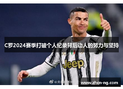 C罗2024赛季打破个人纪录背后动人的努力与坚持