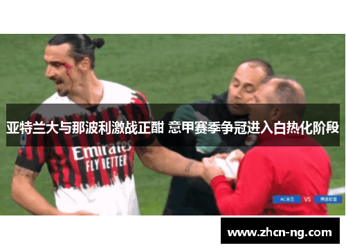 亚特兰大与那波利激战正酣 意甲赛季争冠进入白热化阶段