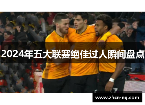 2024年五大联赛绝佳过人瞬间盘点
