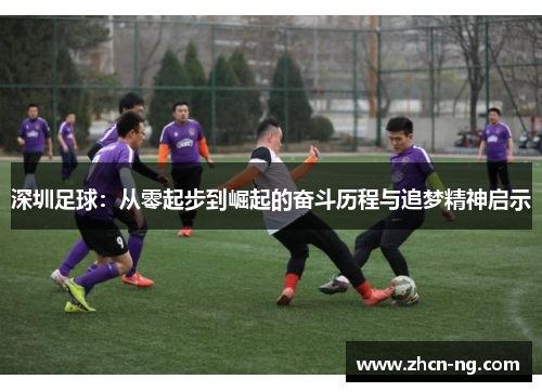 深圳足球：从零起步到崛起的奋斗历程与追梦精神启示