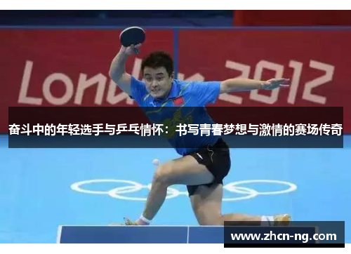奋斗中的年轻选手与乒乓情怀：书写青春梦想与激情的赛场传奇