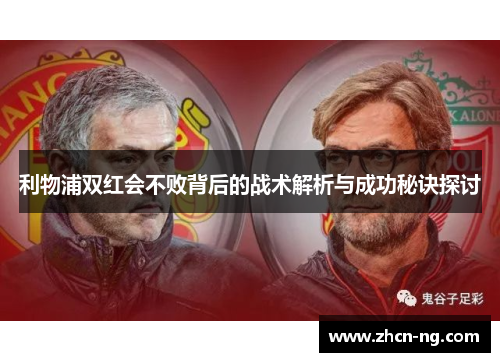 利物浦双红会不败背后的战术解析与成功秘诀探讨