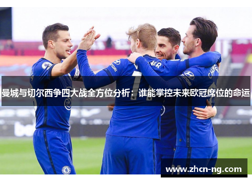 曼城与切尔西争四大战全方位分析：谁能掌控未来欧冠席位的命运