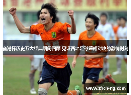 省港杯历史五大经典瞬间回顾 见证两地足球荣耀对决的激情时刻