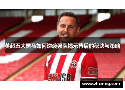 英超五大黑马如何逆袭强队揭示背后的秘诀与策略