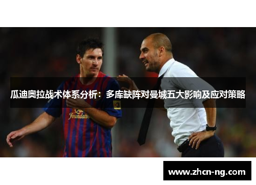 瓜迪奥拉战术体系分析：多库缺阵对曼城五大影响及应对策略