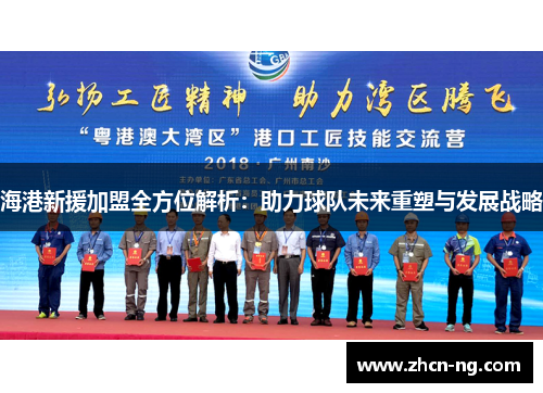 海港新援加盟全方位解析：助力球队未来重塑与发展战略