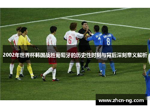 2002年世界杯韩国战胜葡萄牙的历史性时刻与背后深刻意义解析