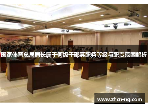 国家体育总局局长属于何级干部其职务等级与职责范围解析
