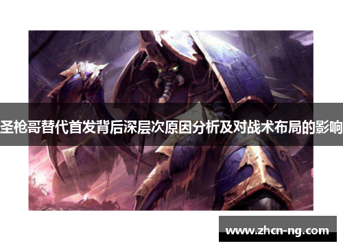 圣枪哥替代首发背后深层次原因分析及对战术布局的影响