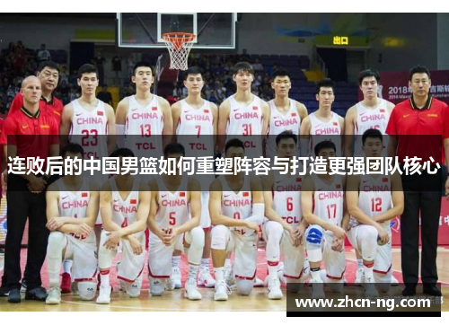连败后的中国男篮如何重塑阵容与打造更强团队核心