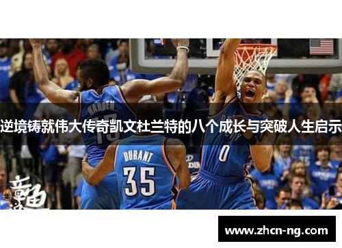 逆境铸就伟大传奇凯文杜兰特的八个成长与突破人生启示