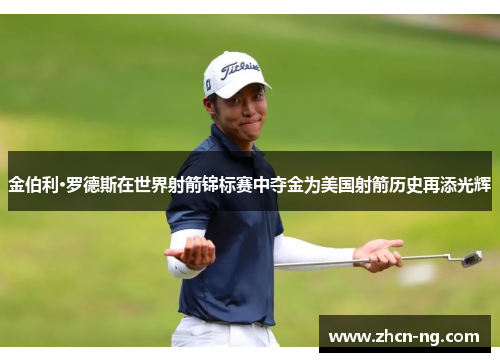 金伯利·罗德斯在世界射箭锦标赛中夺金为美国射箭历史再添光辉
