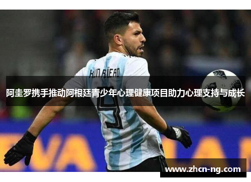 阿圭罗携手推动阿根廷青少年心理健康项目助力心理支持与成长