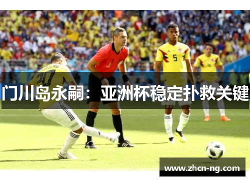 门川岛永嗣：亚洲杯稳定扑救关键