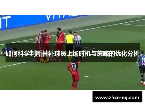 如何科学判断替补球员上场时机与策略的优化分析