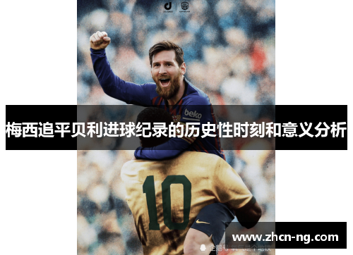 梅西追平贝利进球纪录的历史性时刻和意义分析