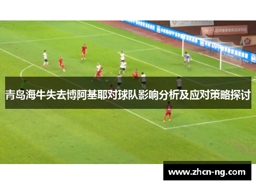 青岛海牛失去博阿基耶对球队影响分析及应对策略探讨