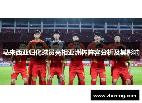 马来西亚归化球员亮相亚洲杯阵容分析及其影响