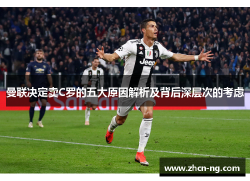 曼联决定卖C罗的五大原因解析及背后深层次的考虑