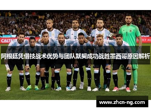 阿根廷凭借技战术优势与团队默契成功战胜墨西哥原因解析